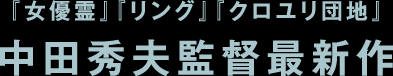 『女優霊』『リング』『クロユリ団地』中田秀夫監督最新作