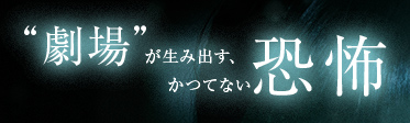 劇場が生み出す、かつてない恐怖
