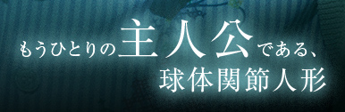 もう一人の主人公である、球体関節人形