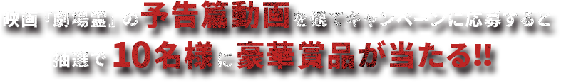 映画『劇場霊』の予告篇動画を観てキャンペーンに応募すると抽選で10名様に豪華賞品が当たる！！